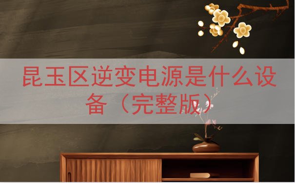 昆玉区逆变电源是什么设备（完整版）