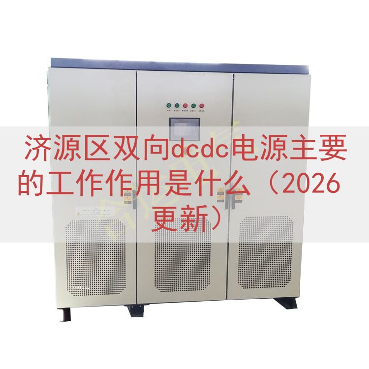 济源区双向dcdc电源主要的工作作用是什么（2026 更新）