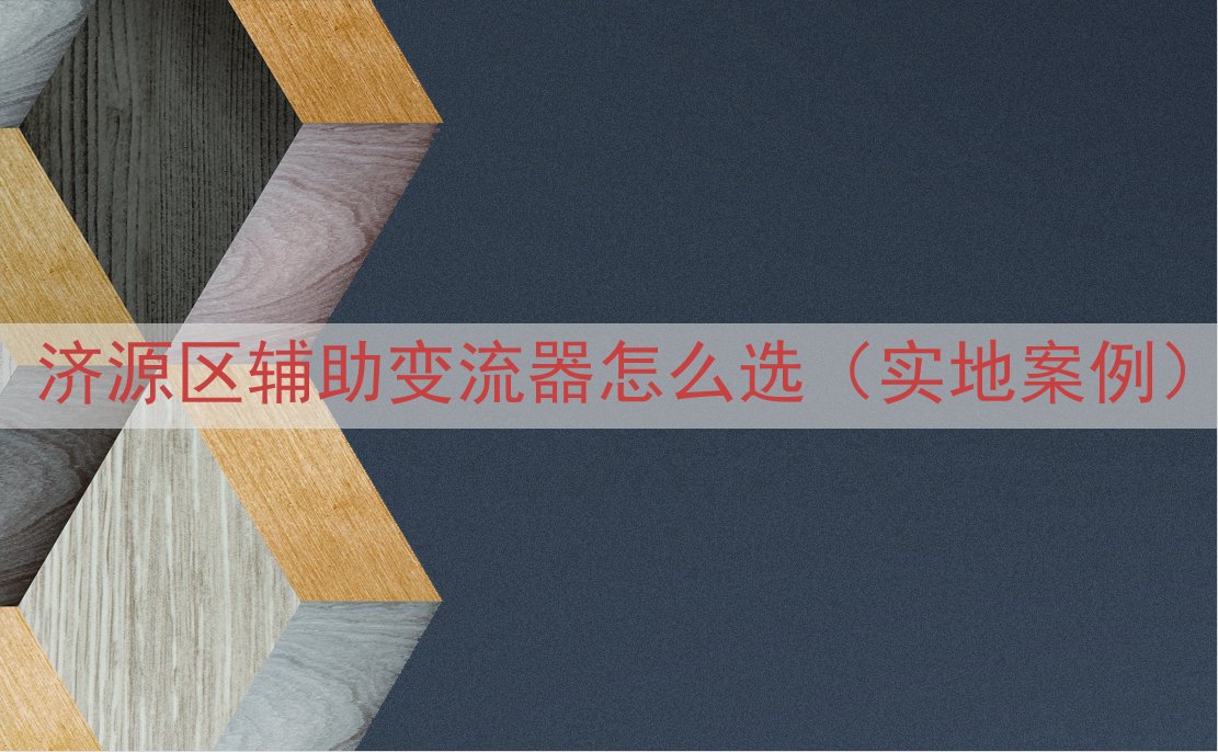 济源区辅助变流器怎么选（实地案例）