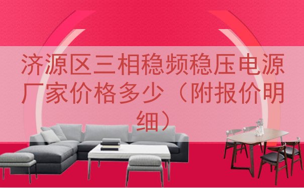 济源区三相稳频稳压电源厂家价格多少（附报价明细）