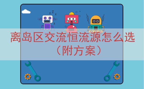 离岛区交流恒流源怎么选（附方案）